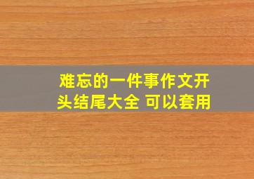 难忘的一件事作文开头结尾大全 可以套用